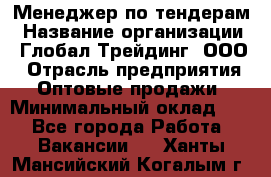 Менеджер по тендерам › Название организации ­ Глобал Трейдинг, ООО › Отрасль предприятия ­ Оптовые продажи › Минимальный оклад ­ 1 - Все города Работа » Вакансии   . Ханты-Мансийский,Когалым г.